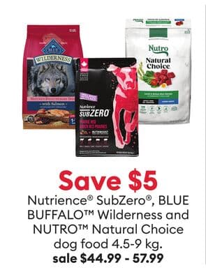 Save $5 Nutrience® SubZero®, BLUE BUFFALO™ Wilderness and NUTRO™ Natural Choice dog food 4.5-9 kg.