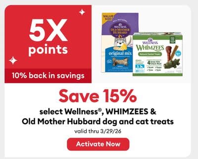 Earn 5X points Save 15% select Wellness® , WHIMZEES & Old Mother Hubbard dog and cat treats