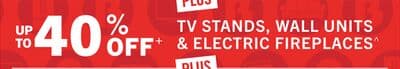 UP TO 40% OFF TV STANDS, WALL UNITS & ELECTRIC FIREPLACES