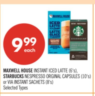 MAXWELL HOUSE INSTANT ICED LATTE (6's), STARBUCKS NESPRESSO ORGINAL CAPSULES (10's) or VIA INSTANT SACHETS (8's)
